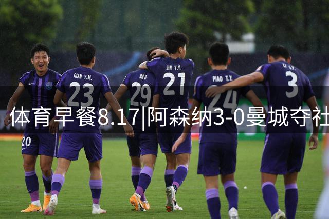 体育早餐8.17|阿森纳3-0曼城夺社区盾 罗德里7600万欧转会巴萨