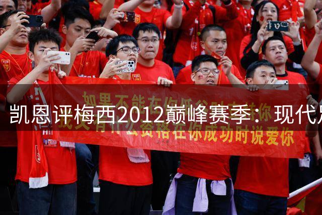 凯恩评梅西2012巅峰赛季：现代足球史上最震撼的个人表演