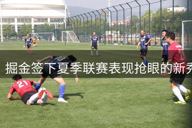 掘金签下夏季联赛表现抢眼的新秀侧翼霍普金斯