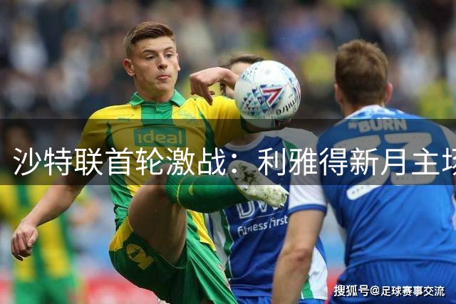 沙特联首轮激战：利雅得新月主场力克费萨里