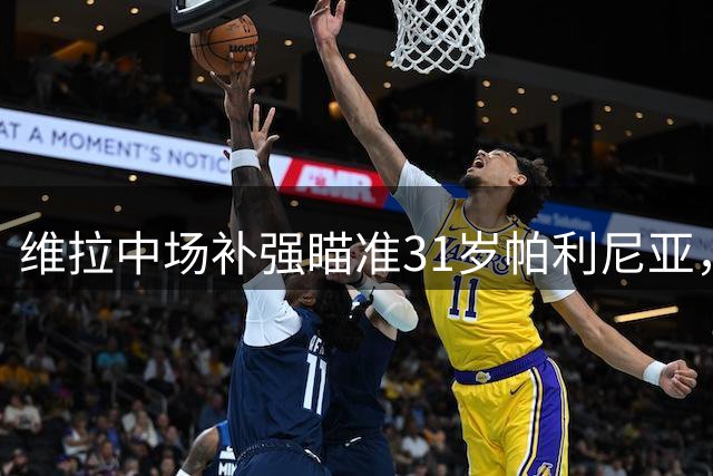 维拉中场补强瞄准31岁帕利尼亚，拜仁2500万欧要价成潜在障碍