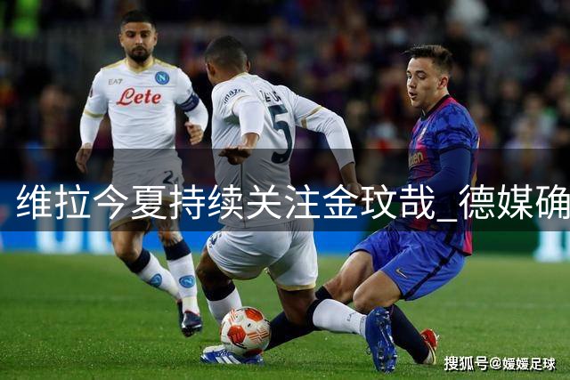 维拉今夏持续关注金玟哉 德媒确认拜仁拒绝放人