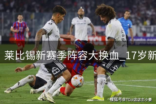莱比锡新赛季阵容大换血 17岁新星比夏布领衔德甲季前训练