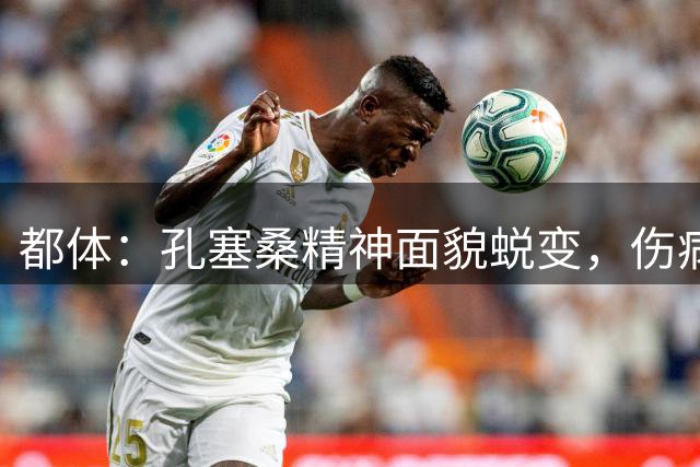 都体：孔塞桑精神面貌蜕变，伤病潮之下他或将扛起尤文进攻大旗
