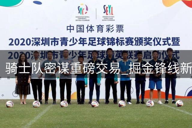 骑士队密谋重磅交易 掘金锋线新星成补强目标