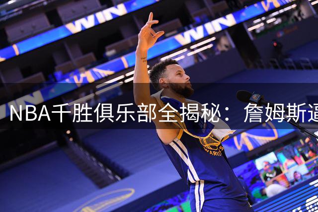 NBA千胜俱乐部全揭秘：詹姆斯逼近历史第一 贾巴尔纪录告急？